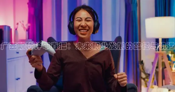 广西职称评审直播：未来职业发展的路径与机遇