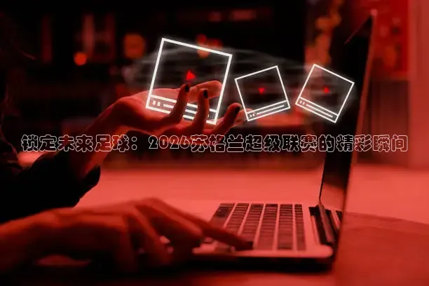 锁定未来足球：2026苏格兰超级联赛的精彩瞬间