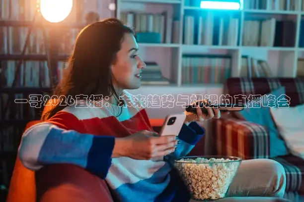 一哥2026直播：未来趋势与机遇的直播峰会